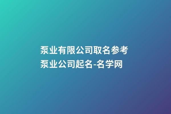 泵业有限公司取名参考 泵业公司起名-名学网